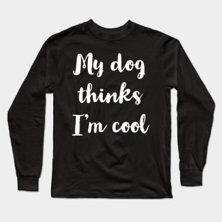 My Dog Thinks I'm Cool Long Sleeve T-Shirt